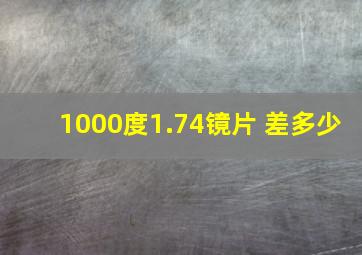 1000度1.74镜片 差多少